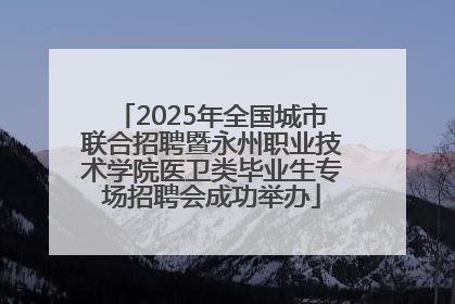 2025年全国城市联合招聘暨永州职业技术学院医卫类毕业生专场招聘会成功举办