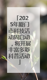 2025年厦门市科技活动周启动，将开展丰富多彩科普活动