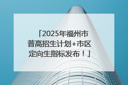 2025年福州市普高招生计划+市区定向生指标发布！