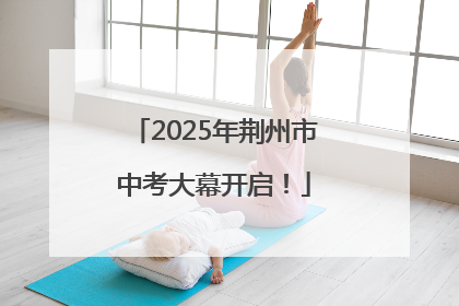 2025年荆州市中考大幕开启！