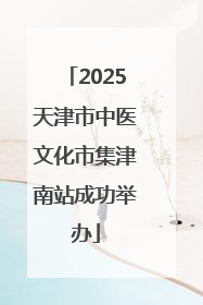 2025天津市中医文化市集津南站成功举办