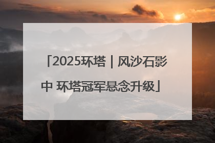 2025环塔｜风沙石影中 环塔冠军悬念升级