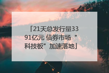 21天总发行量3391亿元 债券市场“科技板”加速落地