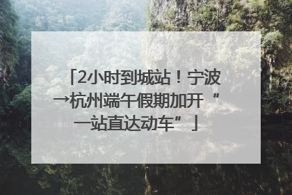 2小时到城站！宁波→杭州端午假期加开“一站直达动车”