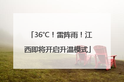 36℃！雷阵雨！江西即将开启升温模式