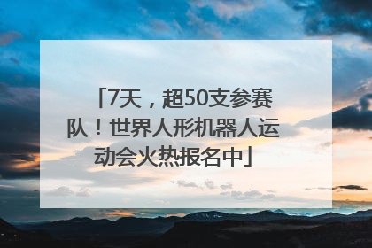 7天，超50支参赛队！世界人形机器人运动会火热报名中