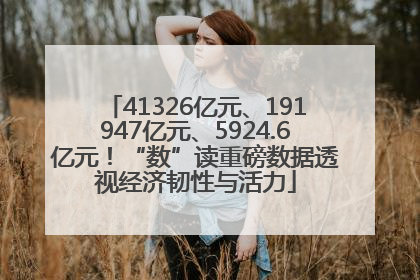 41326亿元、191947亿元、5924.6亿元！“数”读重磅数据透视经济韧性与活力