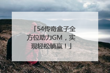 54传奇盒子全方位助力GM，实现轻松躺赢！