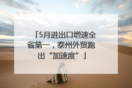 5月进出口增速全省第一，泰州外贸跑出“加速度”