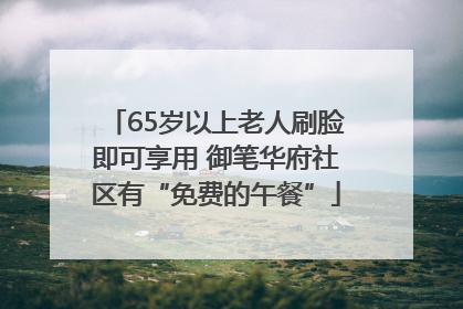 65岁以上老人刷脸即可享用 御笔华府社区有“免费的午餐”