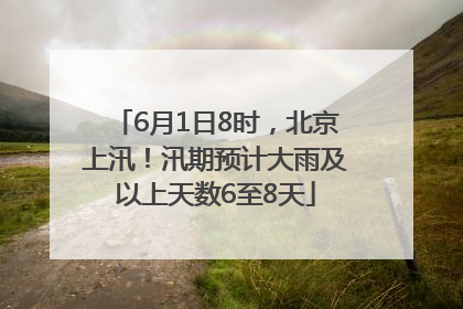 6月1日8时，北京上汛！汛期预计大雨及以上天数6至8天