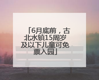 6月底前，古北水镇15周岁及以下儿童可免票入园