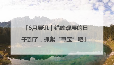 6月展讯｜错峰观展的日子到了，抓紧“寻宝”吧
