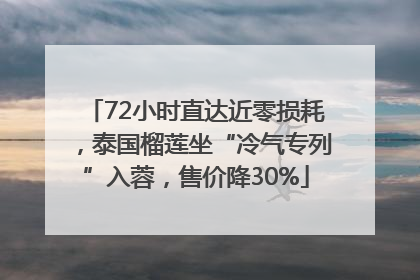 72小时直达近零损耗，泰国榴莲坐“冷气专列”入蓉，售价降30%