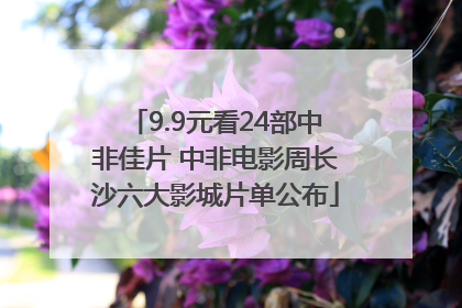 9.9元看24部中非佳片 中非电影周长沙六大影城片单公布