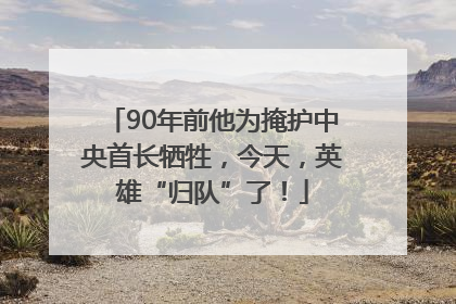 90年前他为掩护中央首长牺牲，今天，英雄“归队”了！