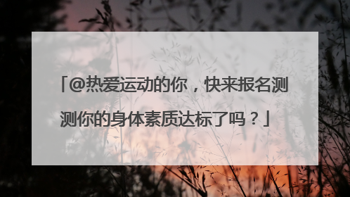 @热爱运动的你，快来报名测测你的身体素质达标了吗？