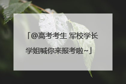 @高考考生 军校学长学姐喊你来报考啦~