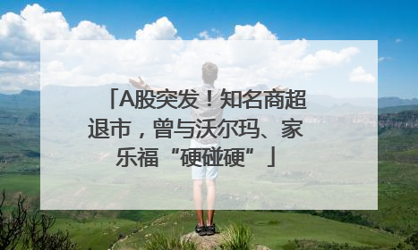 A股突发！知名商超退市，曾与沃尔玛、家乐福“硬碰硬”