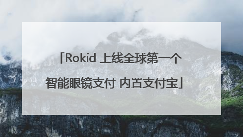 Rokid 上线全球第一个智能眼镜支付 内置支付宝