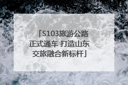 S103旅游公路正式通车 打造山东交旅融合新标杆