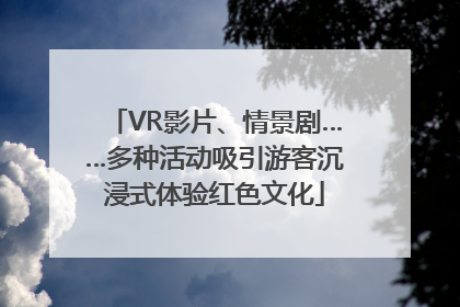VR影片、情景剧……多种活动吸引游客沉浸式体验红色文化